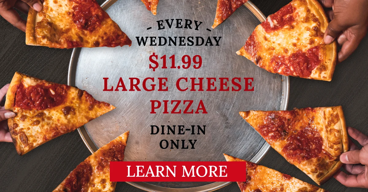 EVERY WEDNESDAY $11.99 LARGE CHEESE PIZZA. DINE-IN ONLY - LEARN MORE